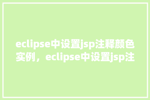 eclipse中设置jsp注释颜色实例，eclipse中设置jsp注释颜色实例  第1张