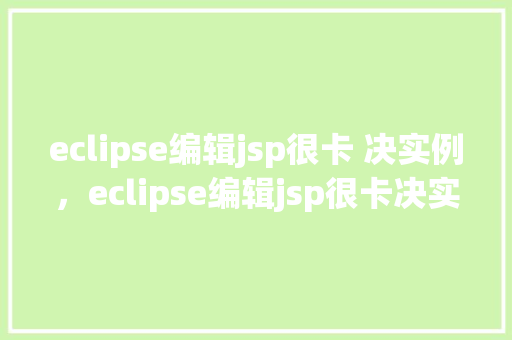 eclipse编辑jsp很卡 决实例，eclipse编辑jsp很卡决实例  第1张