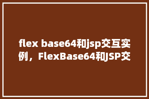 flex base64和jsp交互实例，FlexBase64和JSP交互实例