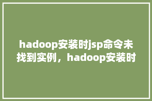 hadoop安装时jsp命令未找到实例，hadoop安装时jsp命令未找到实例