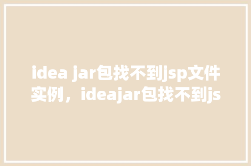 idea jar包找不到jsp文件实例，ideajar包找不到jsp文件实例  第1张