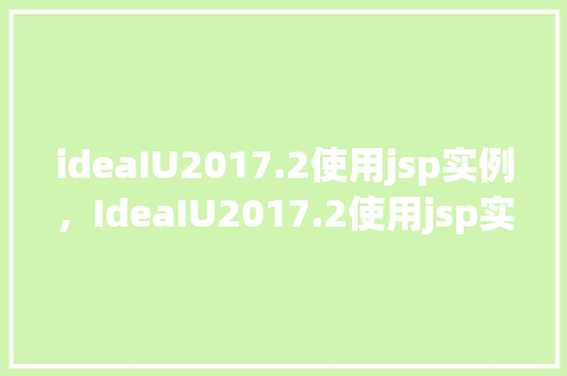 ideaIU2017.2使用jsp实例，IdeaIU2017.2使用jsp实例