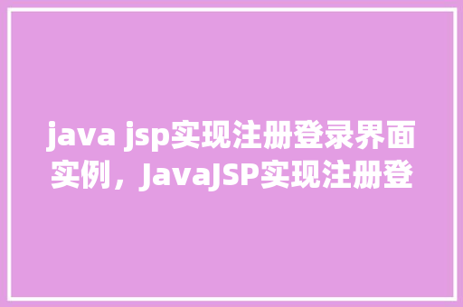 java jsp实现注册登录界面实例，JavaJSP实现注册登录界面实例