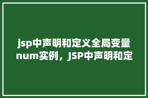 jsp中声明和定义全局变量num实例，JSP中声明和定义全局变量num实例