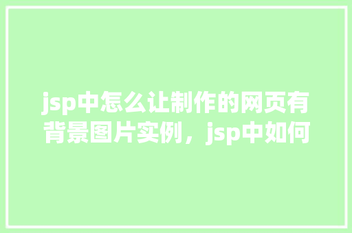 jsp中怎么让制作的网页有背景图片实例，jsp中如何为网页添加背景图片实例