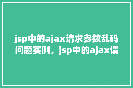 jsp中的ajax请求参数乱码问题实例，jsp中的ajax请求参数乱码问题实例