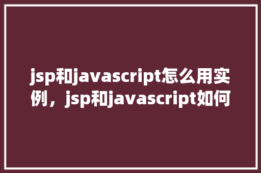 jsp和javascript怎么用实例，jsp和javascript如何结合使用实例  第1张