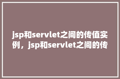 jsp和servlet之间的传值实例，jsp和servlet之间的传值实例  第1张