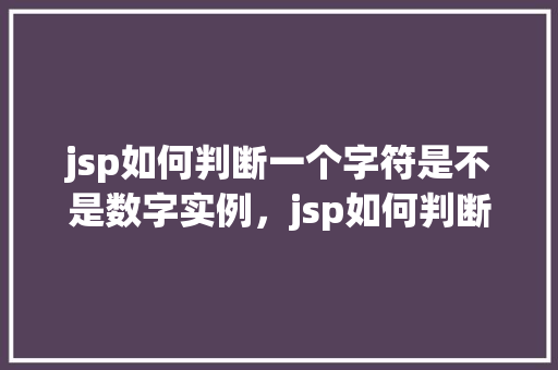 jsp如何判断一个字符是不是数字实例，jsp如何判断一个字符是不是数字实例