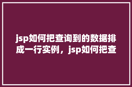 jsp如何把查询到的数据排成一行实例，jsp如何把查询到的数据排成一行实例