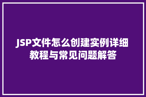 JSP文件怎么创建实例详细教程与常见问题解答
