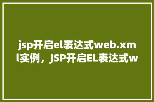 jsp开启el表达式web.xml实例，JSP开启EL表达式web.xml实例