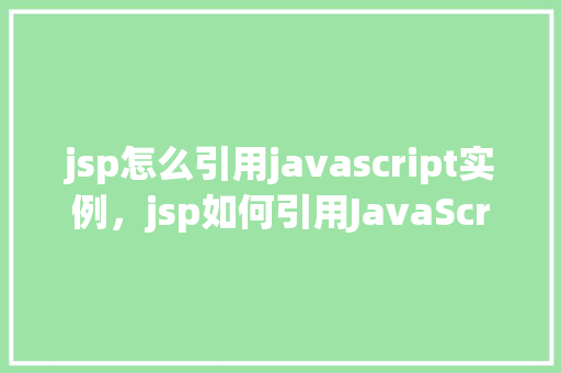 jsp怎么引用javascript实例，jsp如何引用JavaScript实例  第1张