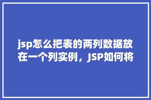 jsp怎么把表的两列数据放在一个列实例，JSP如何将表的两列数据放在一个列实例中