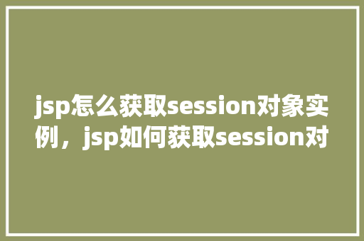 jsp怎么获取session对象实例，jsp如何获取session对象实例  第1张