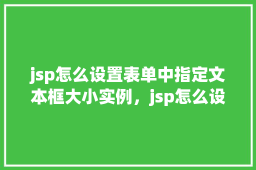 jsp怎么设置表单中指定文本框大小实例，jsp怎么设置表单中指定文本框大小实例  第1张