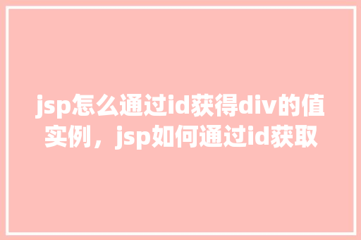 jsp怎么通过id获得div的值实例，jsp如何通过id获取div的值实例