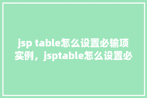 jsp table怎么设置必输项实例，jsptable怎么设置必输项实例