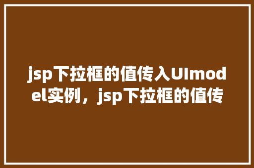 jsp下拉框的值传入UImodel实例，jsp下拉框的值传入UImodel实例
