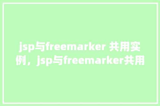 jsp与freemarker 共用实例，jsp与freemarker共用实例