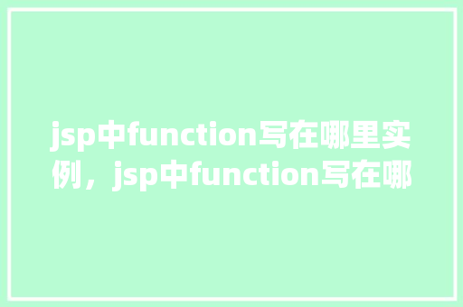 jsp中function写在哪里实例，jsp中function写在哪里实例