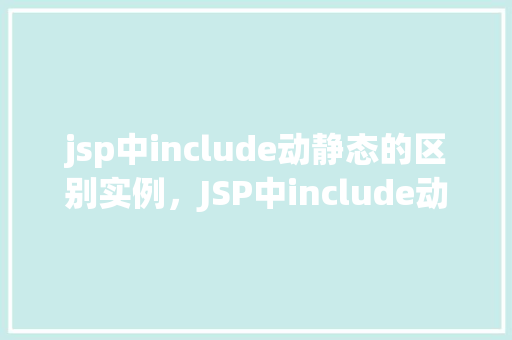 jsp中include动静态的区别实例，JSP中include动静态的区别实例