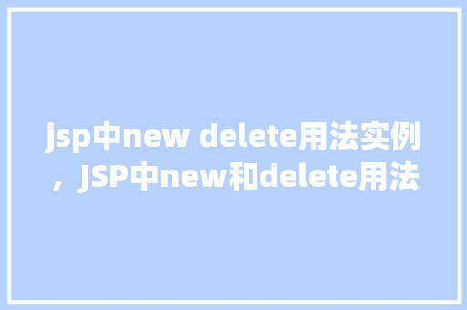 jsp中new delete用法实例，JSP中new和delete用法实例