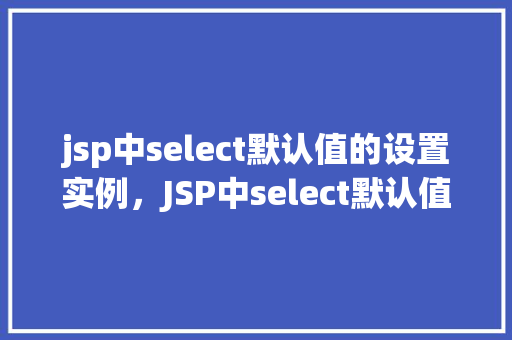 jsp中select默认值的设置实例，JSP中select默认值的设置实例