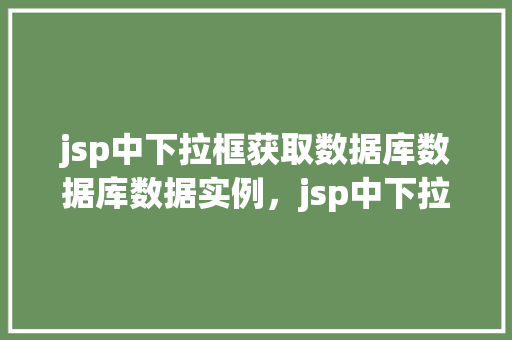jsp中下拉框获取数据库数据库数据实例，jsp中下拉框获取数据库数据实例