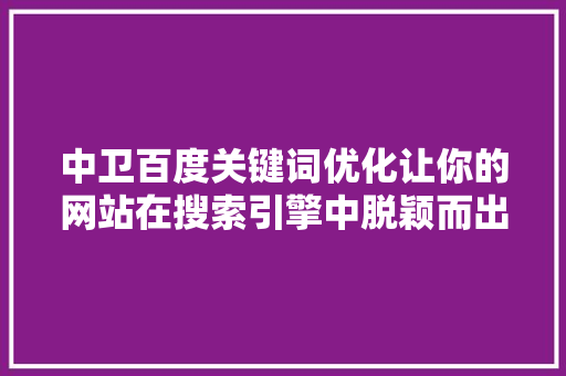 中卫百度关键词优化让你的网站在搜索引擎中脱颖而出