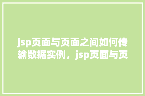 jsp页面与页面之间如何传输数据实例，jsp页面与页面之间如何传输数据实例