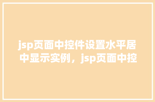jsp页面中控件设置水平居中显示实例，jsp页面中控件设置水平居中显示实例
