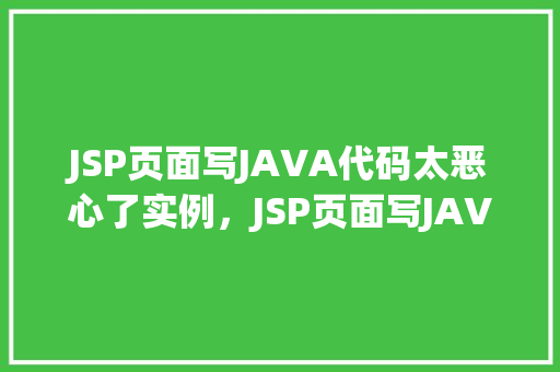 JSP页面写JAVA代码太恶心了实例，JSP页面写JAVA代码太恶心了实例