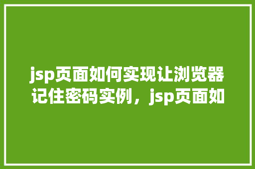 jsp页面如何实现让浏览器记住密码实例，jsp页面如何实现让浏览器记住密码实例  第1张