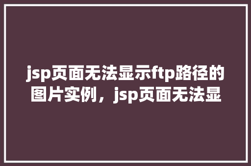 jsp页面无法显示ftp路径的图片实例，jsp页面无法显示ftp路径的图片实例