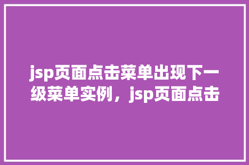 jsp页面点击菜单出现下一级菜单实例，jsp页面点击菜单出现下一级菜单实例