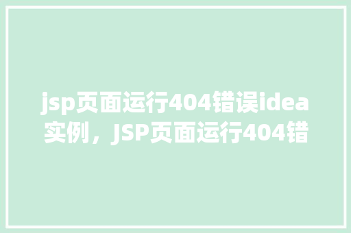jsp页面运行404错误idea实例，JSP页面运行404错误IDEA实例  第1张