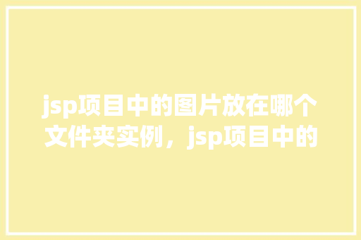 jsp项目中的图片放在哪个文件夹实例，jsp项目中的图片放在哪个文件夹实例