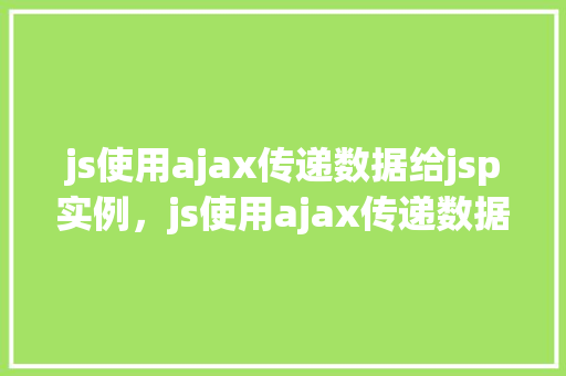 js使用ajax传递数据给jsp实例，js使用ajax传递数据给jsp实例