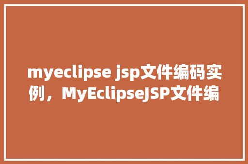 myeclipse jsp文件编码实例，MyEclipseJSP文件编码实例