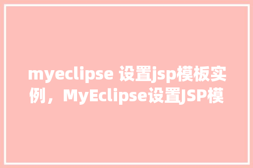 myeclipse 设置jsp模板实例，MyEclipse设置JSP模板实例
