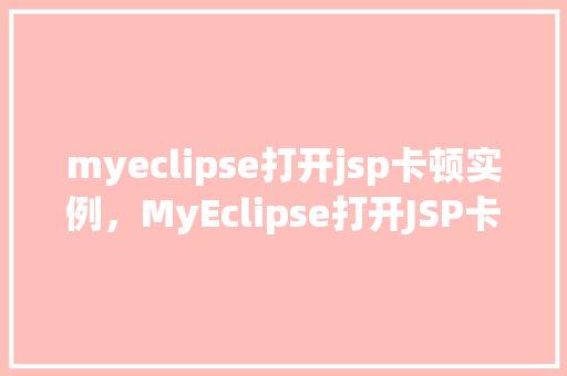 myeclipse打开jsp卡顿实例，MyEclipse打开JSP卡顿实例分析