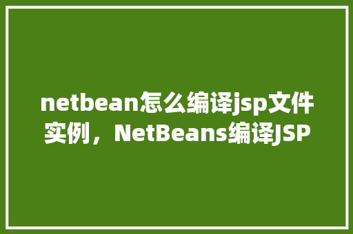 netbean怎么编译jsp文件实例，NetBeans编译JSP文件实例  第1张