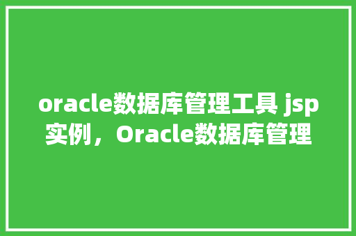 oracle数据库管理工具 jsp实例，Oracle数据库管理工具JSP实例教程  第1张