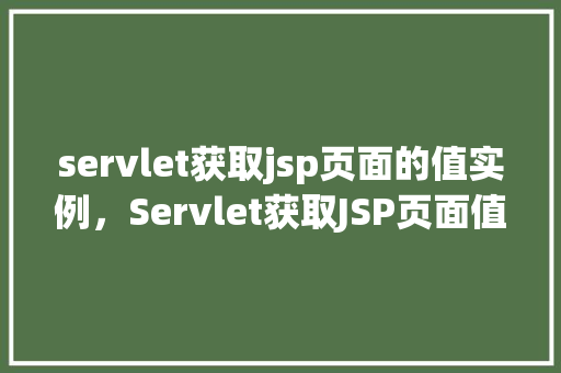 servlet获取jsp页面的值实例，Servlet获取JSP页面值的实例