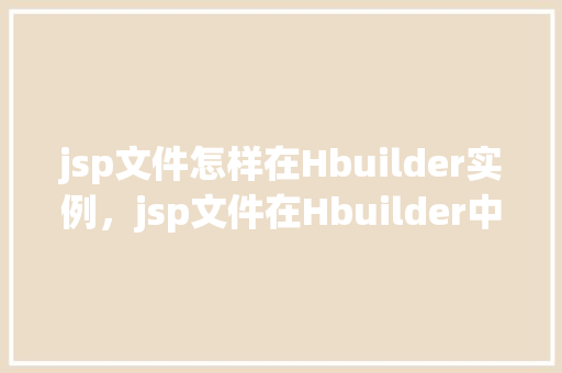 jsp文件怎样在Hbuilder实例，jsp文件在Hbuilder中的实例使用方法