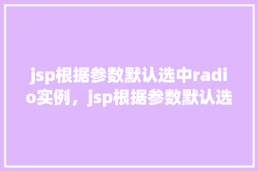 jsp根据参数默认选中radio实例，jsp根据参数默认选中radio实例