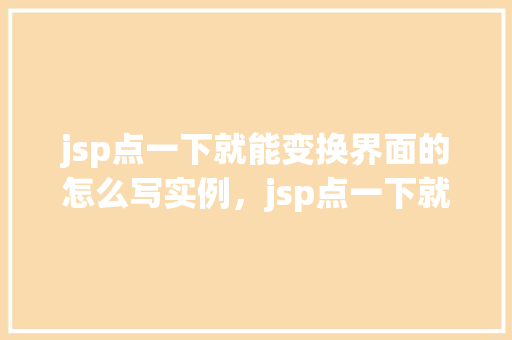 jsp点一下就能变换界面的怎么写实例，jsp点一下就能变换界面的实例