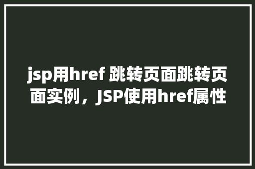 jsp用href 跳转页面跳转页面实例，JSP使用href属性进行页面跳转实例  第1张