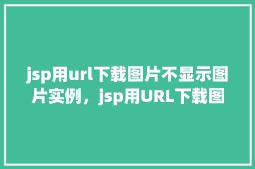 jsp用url下载图片不显示图片实例，jsp用URL下载图片不显示图片实例